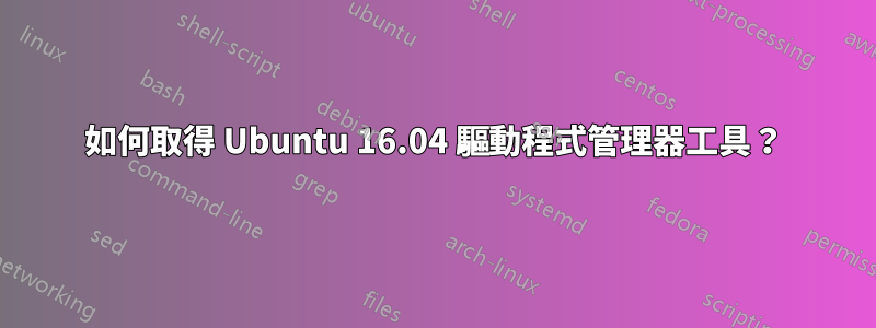 如何取得 Ubuntu 16.04 驅動程式管理器工具？