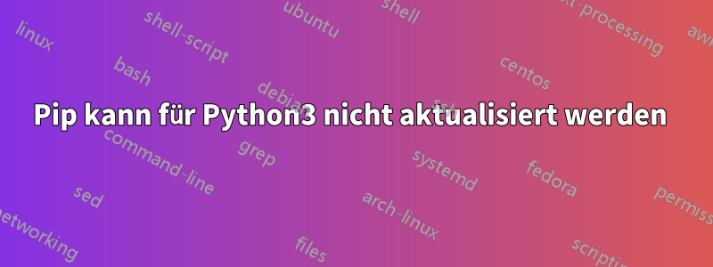 Pip kann für Python3 nicht aktualisiert werden 