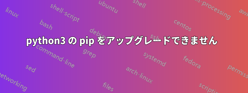 python3 の pip をアップグレードできません 