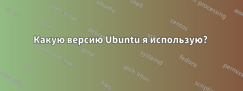 Какую версию Ubuntu я использую?