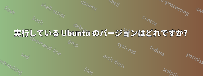 実行している Ubuntu のバージョンはどれですか?