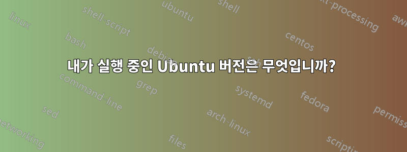 내가 실행 중인 Ubuntu 버전은 무엇입니까?