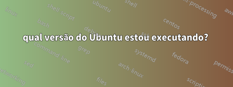 qual versão do Ubuntu estou executando?