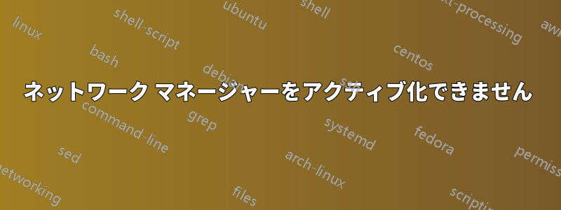 ネットワーク マネージャーをアクティブ化できません