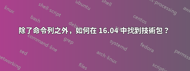 除了命令列之外，如何在 16.04 中找到技術包？