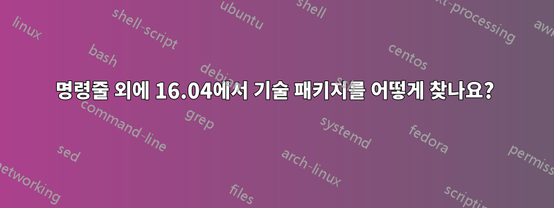 명령줄 외에 16.04에서 기술 패키지를 어떻게 찾나요?