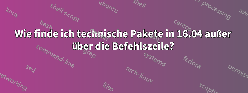 Wie finde ich technische Pakete in 16.04 außer über die Befehlszeile?