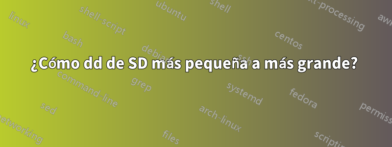 ¿Cómo dd de SD más pequeña a más grande?