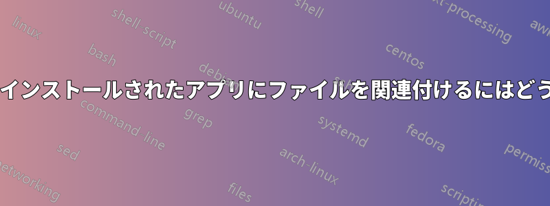 タブレットに新しくインストールされたアプリにファイルを関連付けるにはどうすればいいですか?