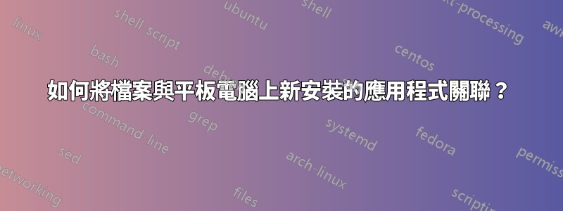 如何將檔案與平板電腦上新安裝的應用程式關聯？