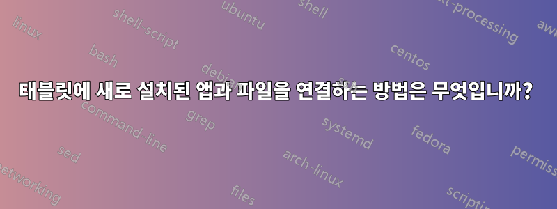 태블릿에 새로 설치된 앱과 파일을 연결하는 방법은 무엇입니까?