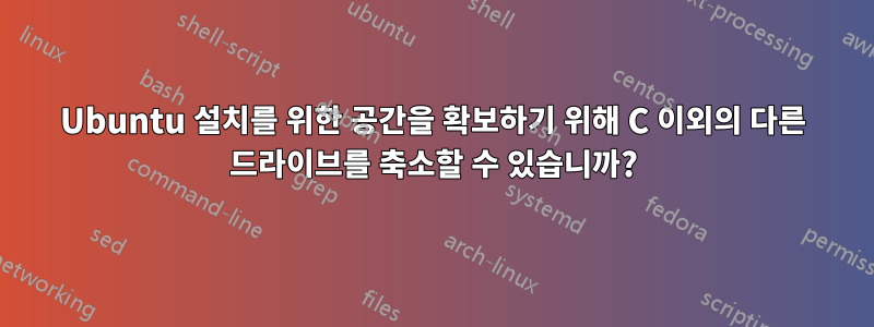 Ubuntu 설치를 위한 공간을 확보하기 위해 C 이외의 다른 드라이브를 축소할 수 있습니까?