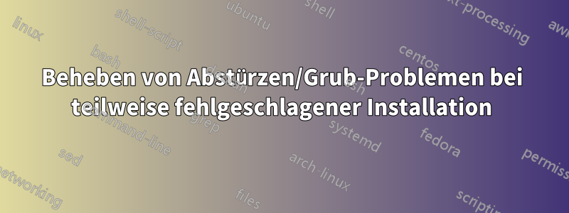 Beheben von Abstürzen/Grub-Problemen bei teilweise fehlgeschlagener Installation