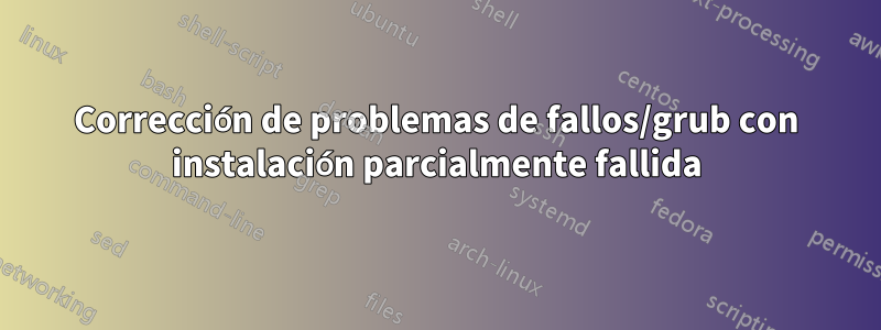 Corrección de problemas de fallos/grub con instalación parcialmente fallida