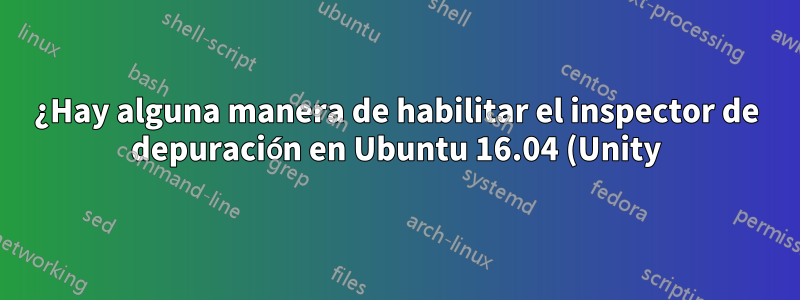 ¿Hay alguna manera de habilitar el inspector de depuración en Ubuntu 16.04 (Unity)?