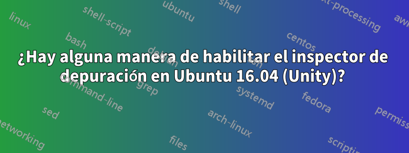 ¿Hay alguna manera de habilitar el inspector de depuración en Ubuntu 16.04 (Unity)?