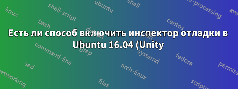 Есть ли способ включить инспектор отладки в Ubuntu 16.04 (Unity)