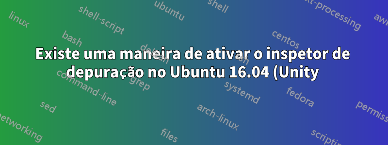 Existe uma maneira de ativar o inspetor de depuração no Ubuntu 16.04 (Unity)
