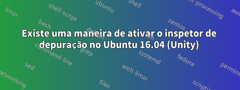 Existe uma maneira de ativar o inspetor de depuração no Ubuntu 16.04 (Unity)