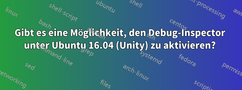 Gibt es eine Möglichkeit, den Debug-Inspector unter Ubuntu 16.04 (Unity) zu aktivieren?