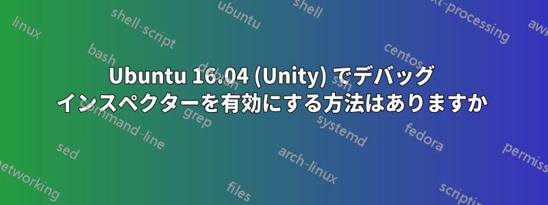 Ubuntu 16.04 (Unity) でデバッグ インスペクターを有効にする方法はありますか