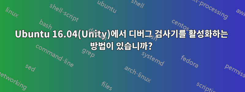 Ubuntu 16.04(Unity)에서 디버그 검사기를 활성화하는 방법이 있습니까?