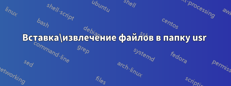 Вставка\извлечение файлов в папку usr