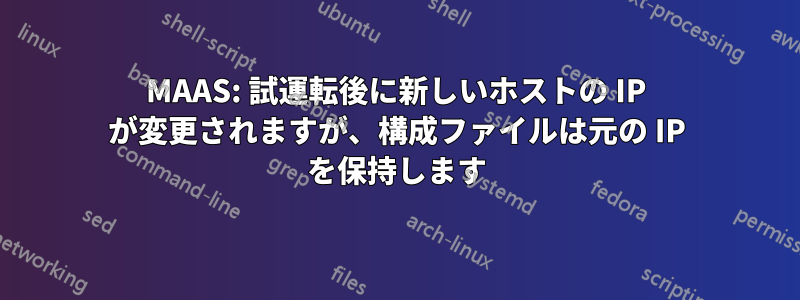 MAAS: 試運転後に新しいホストの IP が変更されますが、構成ファイルは元の IP を保持します