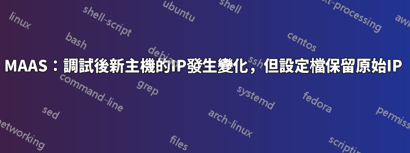 MAAS：調試後新主機的IP發生變化，但設定檔保留原始IP