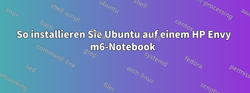 So installieren Sie Ubuntu auf einem HP Envy m6-Notebook 