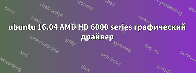 ubuntu 16.04 AMD HD 6000 series графический драйвер