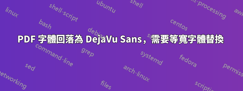 PDF 字體回落為 DejaVu Sans，需要等寬字體替換