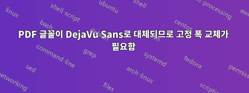 PDF 글꼴이 DejaVu Sans로 대체되므로 고정 폭 교체가 필요함