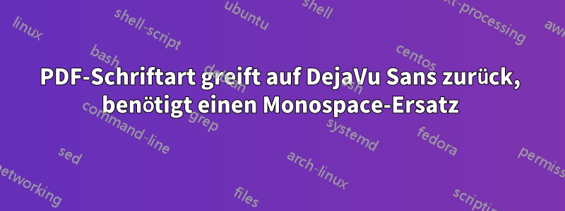 PDF-Schriftart greift auf DejaVu Sans zurück, benötigt einen Monospace-Ersatz