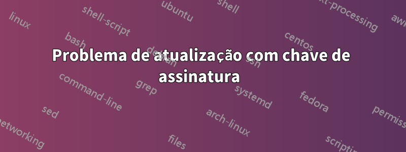 Problema de atualização com chave de assinatura 