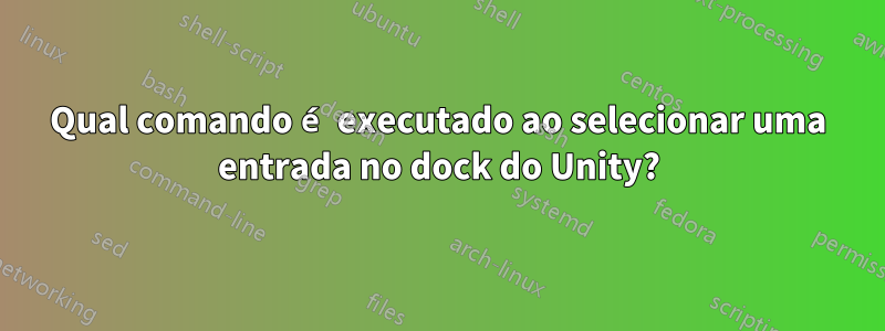 Qual comando é executado ao selecionar uma entrada no dock do Unity?