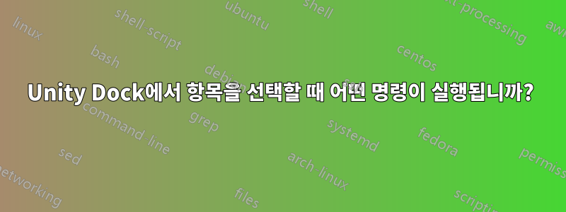 Unity Dock에서 항목을 선택할 때 어떤 명령이 실행됩니까?