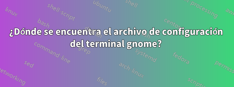 ¿Dónde se encuentra el archivo de configuración del terminal gnome?