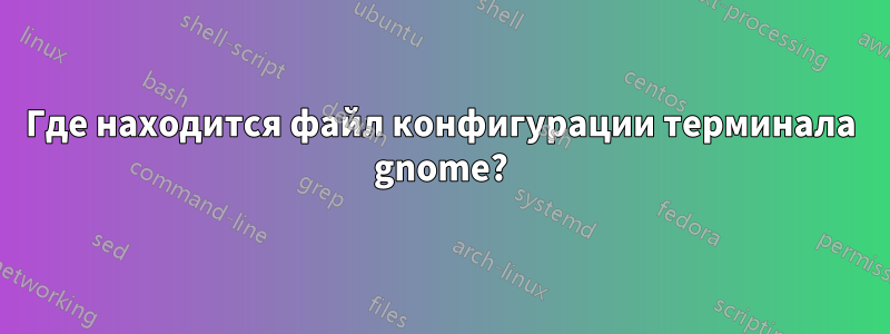 Где находится файл конфигурации терминала gnome?