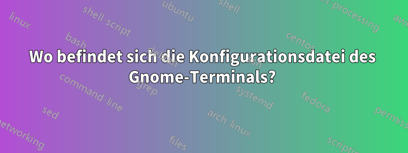 Wo befindet sich die Konfigurationsdatei des Gnome-Terminals?