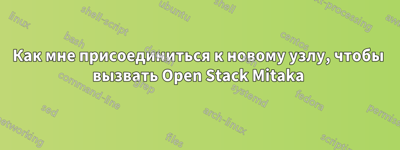 Как мне присоединиться к новому узлу, чтобы вызвать Open Stack Mitaka