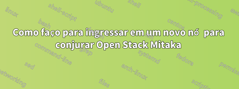 Como faço para ingressar em um novo nó para conjurar Open Stack Mitaka