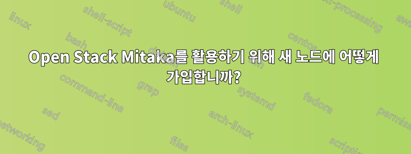 Open Stack Mitaka를 활용하기 위해 새 노드에 어떻게 가입합니까?