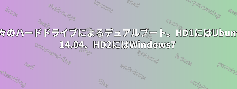 別々のハードドライブによるデュアルブート。HD1にはUbuntu 14.04、HD2にはWindows7