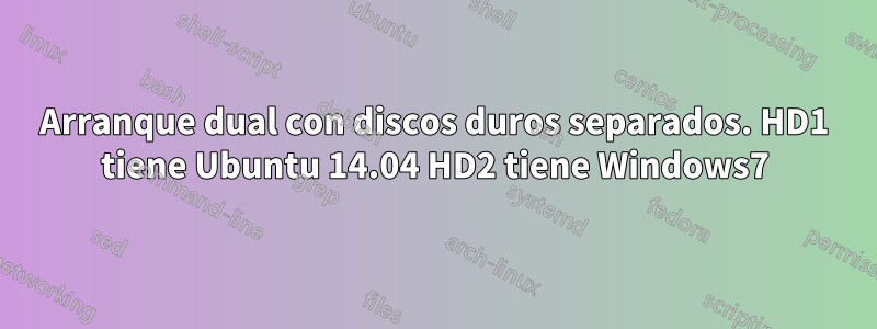 Arranque dual con discos duros separados. HD1 tiene Ubuntu 14.04 HD2 tiene Windows7