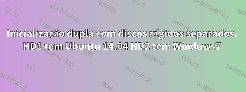 Inicialização dupla com discos rígidos separados. HD1 tem Ubuntu 14.04 HD2 tem Windows7