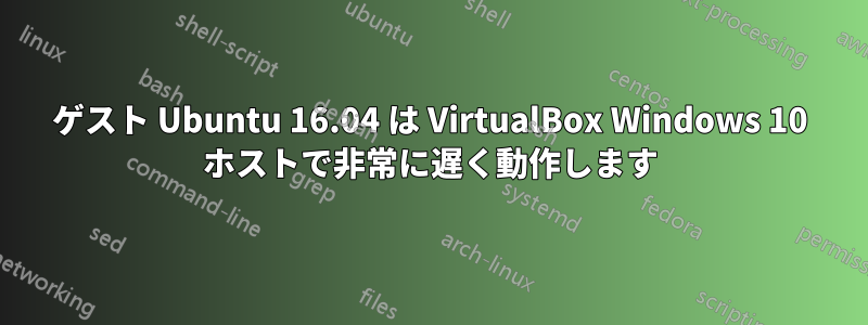 ゲスト Ubuntu 16.04 は VirtualBox Windows 10 ホストで非常に遅く動作します