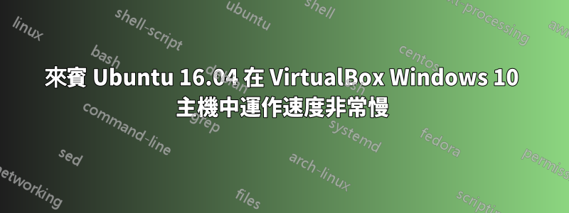 來賓 Ubuntu 16.04 在 VirtualBox Windows 10 主機中運作速度非常慢