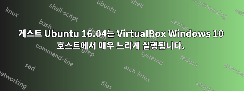 게스트 Ubuntu 16.04는 VirtualBox Windows 10 호스트에서 매우 느리게 실행됩니다.