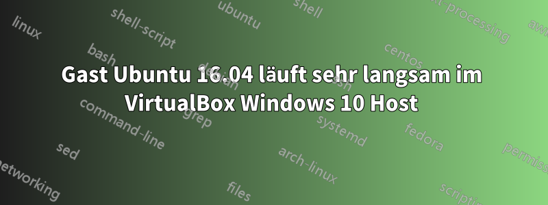 Gast Ubuntu 16.04 läuft sehr langsam im VirtualBox Windows 10 Host